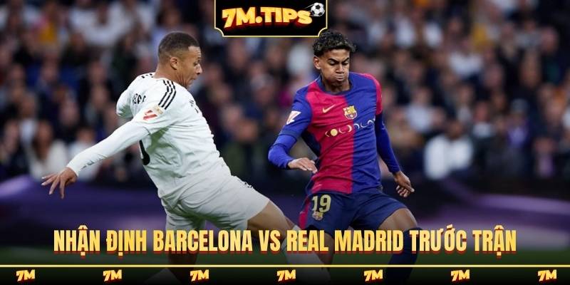 Nhận định Barcelona vs Real Madrid tổng quan trước trận