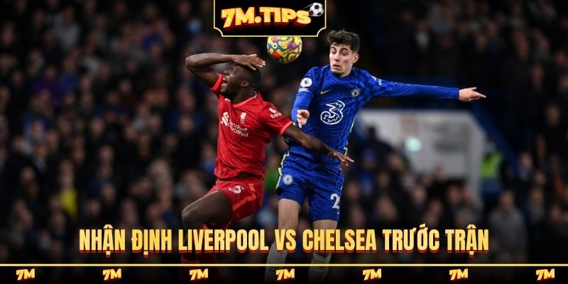 Nhận định Liverpool vs Chelsea trước trận