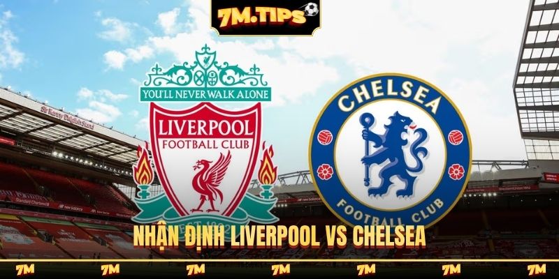 Nhận định Liverpool vs Chelsea, 18h30, 09/05, vòng 36 EPL