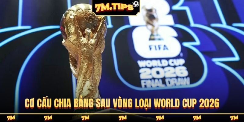 Cơ cấu chia bảng sau Vòng loại World Cup 2026