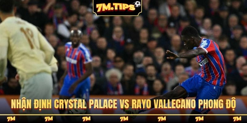 Nhận định Crystal Palace vs Rayo Vallecano phong độ