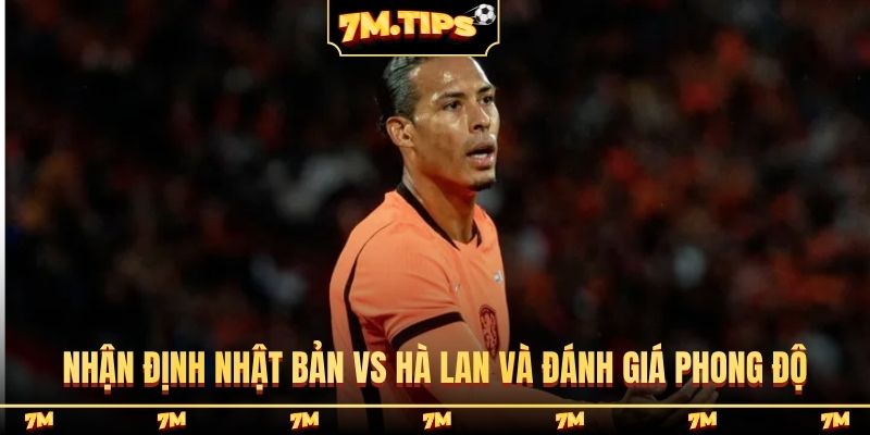 Nhận định Nhật Bản vs Hà Lan và đánh giá phong độ