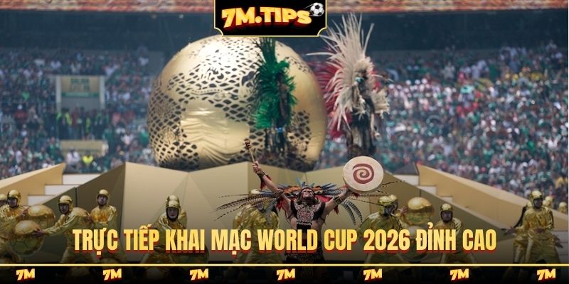 Trực tiếp khai mạc World Cup 2026 đỉnh cao